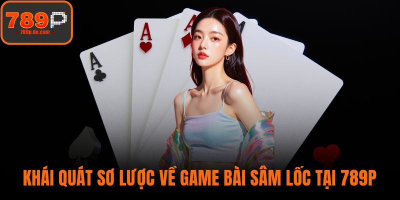 Khái quát sơ lược về game bài sâm lốc tại 789P
