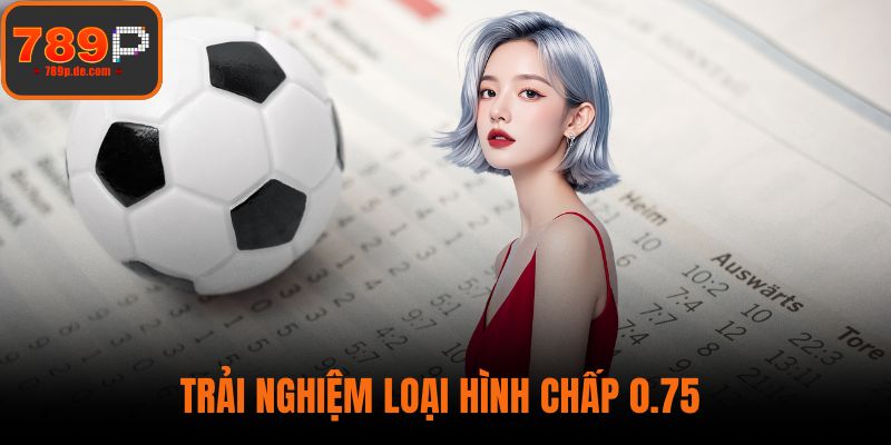 Trải nghiệm loại hình chấp 0.75 